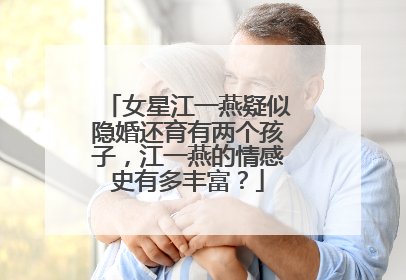 女星江一燕疑似隐婚还育有两个孩子，江一燕的情感史有多丰富？