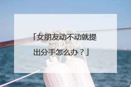 女朋友动不动就提出分手怎么办？