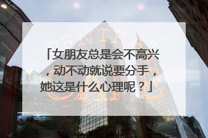 女朋友总是会不高兴，动不动就说要分手，她这是什么心理呢？