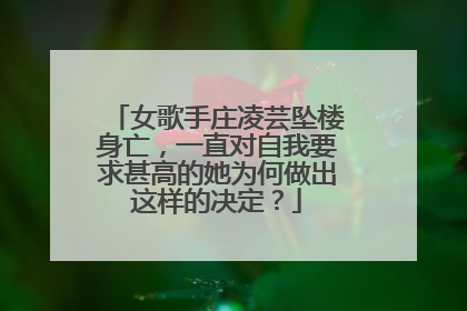 女歌手庄凌芸坠楼身亡，一直对自我要求甚高的她为何做出这样的决定？