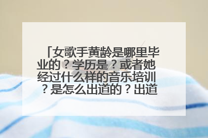 女歌手黄龄是哪里毕业的？学历是？或者她经过什么样的音乐培训？是怎么出道的？出道前有什么样的经历？