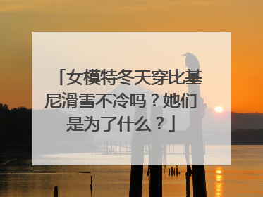 女模特冬天穿比基尼滑雪不冷吗？她们是为了什么？