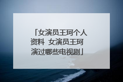 女演员王珂个人资料 女演员王珂演过哪些电视剧