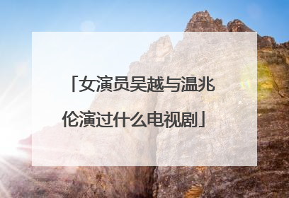 女演员吴越与温兆伦演过什么电视剧