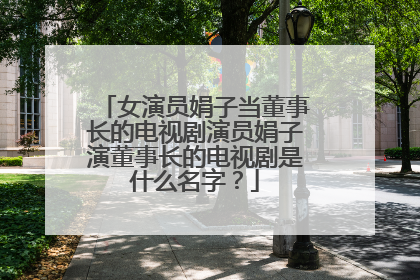 女演员娟子当董事长的电视剧演员娟子演董事长的电视剧是什么名字？