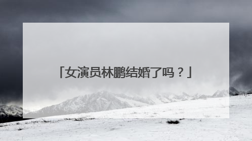 女演员林鹏结婚了吗?