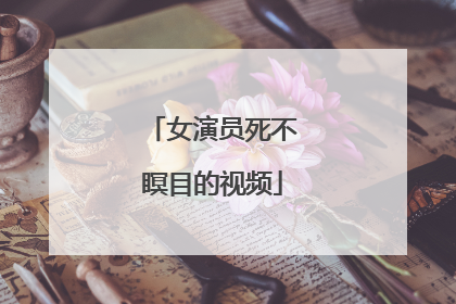 女演员死不瞑目的视频