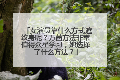 女演员靠什么方式遮纹身呢？万茜方法非常值得众星学习，她选择了什么方法？