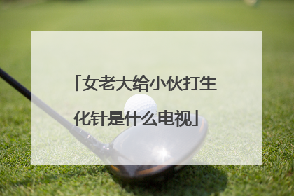 女老大给小伙打生化针是什么电视