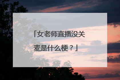 女老师直播没关麦是什么梗？