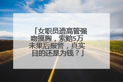女职员遭高管强吻摸胸,索赔5万未果后报警,真实目的还是为钱?