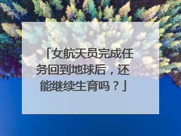 女航天员完成任务回到地球后,还能继续生育吗?