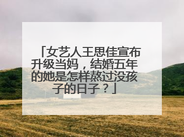 女艺人王思佳宣布升级当妈,结婚五年的她是怎样熬过没孩子的日子?