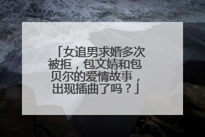 女追男求婚多次被拒，包文婧和包贝尔的爱情故事，出现插曲了吗？