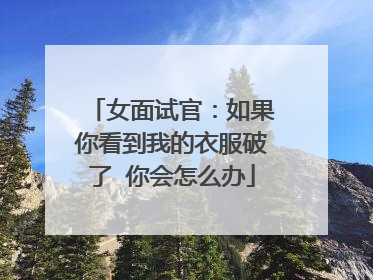 女面试官:如果你看到我的衣服破了 你会怎么办