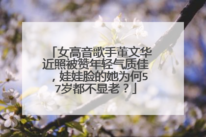 女高音歌手董文华近照被赞年轻气质佳，娃娃脸的她为何57岁都不显老？