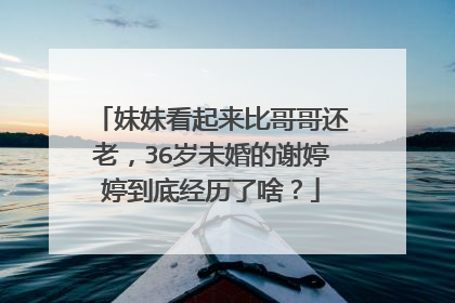 妹妹看起来比哥哥还老，36岁未婚的谢婷婷到底经历了啥？