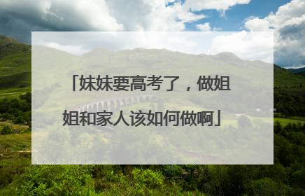 妹妹要高考了,做姐姐和家人该如何做啊