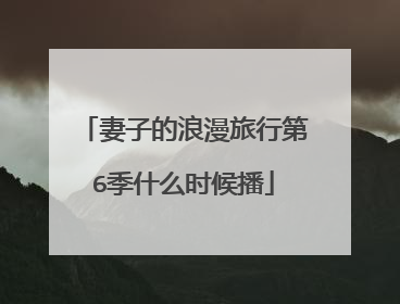 妻子的浪漫旅行第6季什么时候播