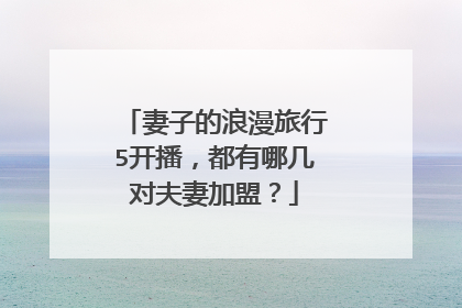 妻子的浪漫旅行5开播，都有哪几对夫妻加盟？