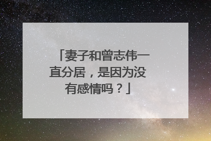 妻子和曾志伟一直分居，是因为没有感情吗？