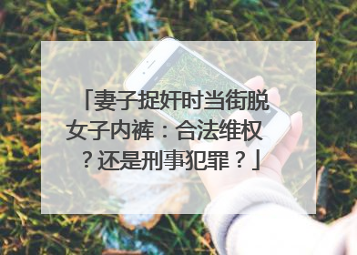 妻子捉奸时当街脱女子内裤：合法维权？还是刑事犯罪？