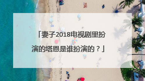 妻子2O18电视剧里扮演的塔恩是谁扮演的？