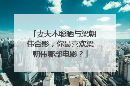 妻夫木聪晒与梁朝伟合影，你最喜欢梁朝伟哪部电影？