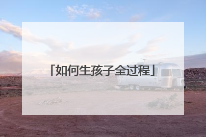 如何生孩子全过程