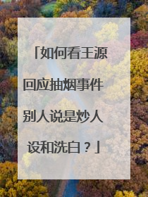 如何看王源回应抽烟事件别人说是炒人设和洗白？
