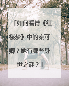 如何看待《红楼梦》中的秦可卿?她有哪些身世之谜?