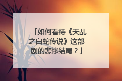 如何看待《天乩之白蛇传说》这部剧的悲惨结局?