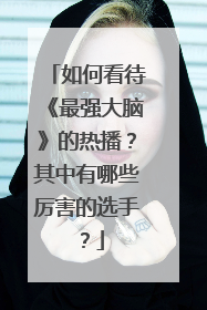 如何看待《最强大脑》的热播?其中有哪些厉害的选手?