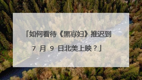如何看待《黑寡妇》推迟到 7 月 9 日北美上映？