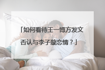 如何看待王一博方发文否认与李子璇恋情？