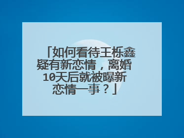 如何看待王栎鑫疑有新恋情,离婚10天后就被曝新恋情一事?
