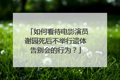 如何看待电影演员谢园死后不举行遗体告别会的行为?