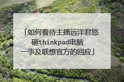 如何看待主播远洋君怒砸thinkpad电脑一事及联想官方的回应