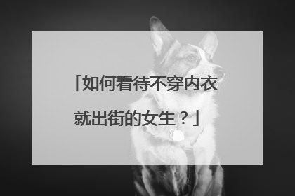 如何看待不穿内衣就出街的女生？