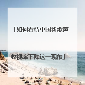 如何看待中国新歌声收视率下降这一现象