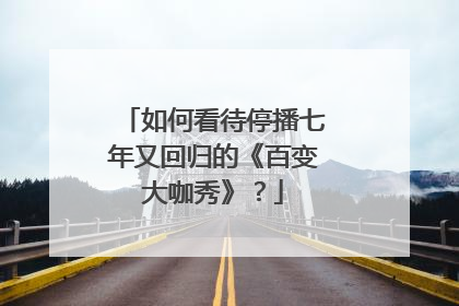 如何看待停播七年又回归的《百变大咖秀》?