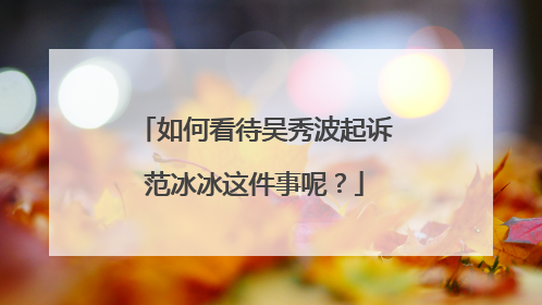 如何看待吴秀波起诉范冰冰这件事呢?