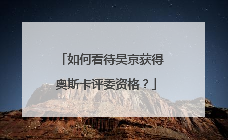 如何看待吴京获得奥斯卡评委资格?
