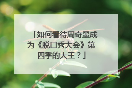 如何看待周奇墨成为《脱口秀大会》第四季的大王？