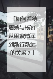 如何看待唐嫣与杨幂从闺蜜情深到渐行渐远的关系？