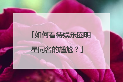 如何看待娱乐圈明星同名的尴尬？