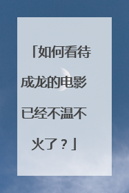 如何看待成龙的电影已经不温不火了？
