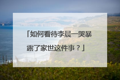 如何看待李晨一哭暴露了家世这件事?
