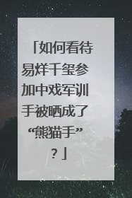 如何看待易烊千玺参加中戏军训手被晒成了“熊猫手”？
