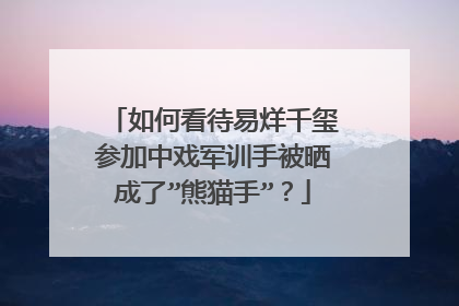 如何看待易烊千玺参加中戏军训手被晒成了”熊猫手”？